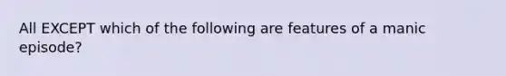 All EXCEPT which of the following are features of a manic episode?