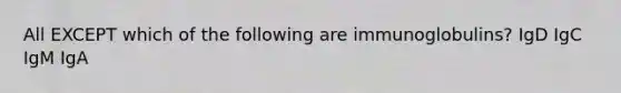 All EXCEPT which of the following are immunoglobulins? IgD IgC IgM IgA