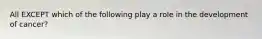 All EXCEPT which of the following play a role in the development of cancer?