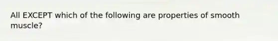 All EXCEPT which of the following are properties of smooth muscle?