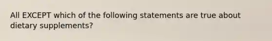 All EXCEPT which of the following statements are true about dietary supplements?