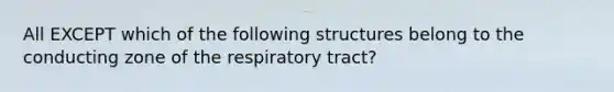 All EXCEPT which of the following structures belong to the conducting zone of the respiratory tract?