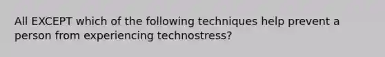 All EXCEPT which of the following techniques help prevent a person from experiencing technostress?