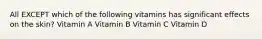 All EXCEPT which of the following vitamins has significant effects on the skin? Vitamin A Vitamin B Vitamin C Vitamin D