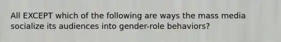 All EXCEPT which of the following are ways the mass media socialize its audiences into gender-role behaviors?