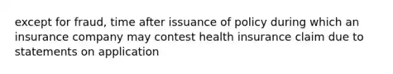 except for fraud, time after issuance of policy during which an insurance company may contest health insurance claim due to statements on application