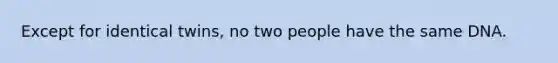 Except for identical twins, no two people have the same DNA.