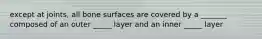 except at joints, all bone surfaces are covered by a _______ composed of an outer _____ layer and an inner _____ layer