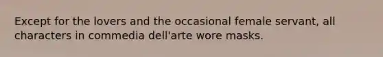 Except for the lovers and the occasional female servant, all characters in commedia dell'arte wore masks.