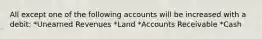 All except one of the following accounts will be increased with a debit: *Unearned Revenues *Land *Accounts Receivable *Cash