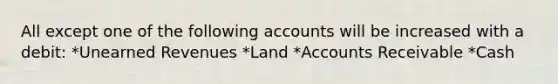 All except one of the following accounts will be increased with a debit: *Unearned Revenues *Land *Accounts Receivable *Cash