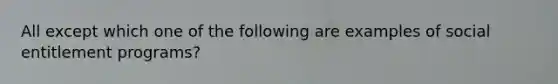 All except which one of the following are examples of social entitlement programs?