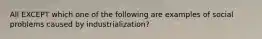 All EXCEPT which one of the following are examples of social problems caused by industrialization?