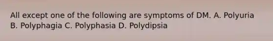 All except one of the following are symptoms of DM. A. Polyuria B. Polyphagia C. Polyphasia D. Polydipsia