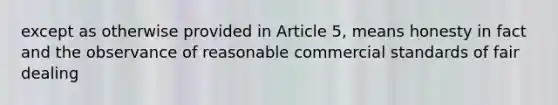 except as otherwise provided in Article 5, means honesty in fact and the observance of reasonable commercial standards of fair dealing