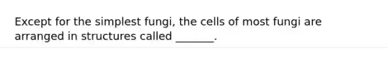 Except for the simplest fungi, the cells of most fungi are arranged in structures called _______.