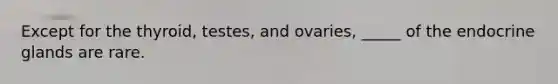 Except for the thyroid, testes, and ovaries, _____ of the endocrine glands are rare.