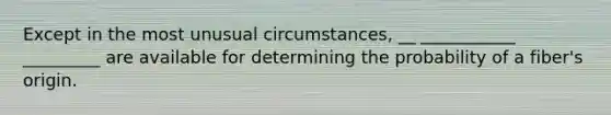 Except in the most unusual circumstances, __ ___________ _________ are available for determining the probability of a fiber's origin.