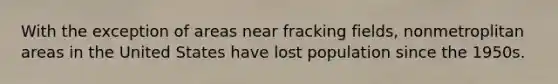 With the exception of areas near fracking fields, nonmetroplitan areas in the United States have lost population since the 1950s.