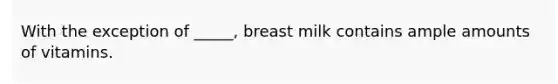 With the exception of _____, breast milk contains ample amounts of vitamins.