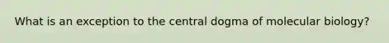 What is an exception to <a href='https://www.questionai.com/knowledge/kdQj9IhMnX-the-central-dogma-of-molecular-biology' class='anchor-knowledge'>the central dogma of molecular biology</a>?