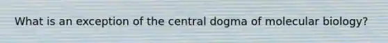 What is an exception of the central dogma of molecular biology?