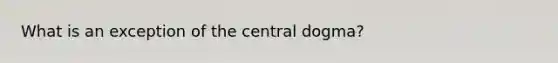 What is an exception of the central dogma?