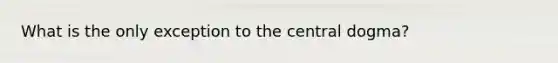 What is the only exception to the central dogma?