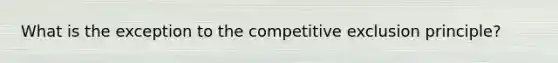 What is the exception to the competitive exclusion principle?