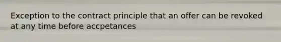 Exception to the contract principle that an offer can be revoked at any time before accpetances