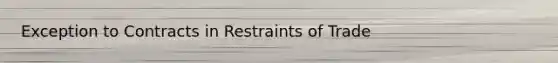 Exception to Contracts in Restraints of Trade