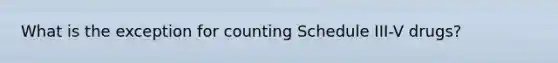 What is the exception for counting Schedule III-V drugs?