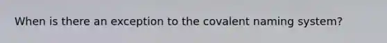 When is there an exception to the covalent naming system?