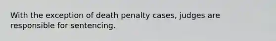 With the exception of death penalty cases, judges are responsible for sentencing.