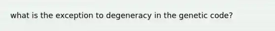 what is the exception to degeneracy in the genetic code?