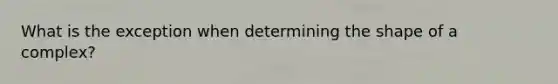 What is the exception when determining the shape of a complex?