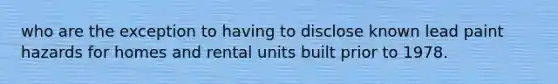 who are the exception to having to disclose known lead paint hazards for homes and rental units built prior to 1978.