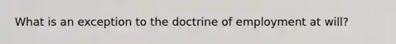 What is an exception to the doctrine of employment at will?