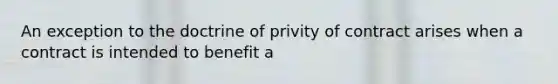 An exception to the doctrine of privity of contract arises when a contract is intended to benefit a