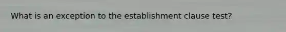 What is an exception to the establishment clause test?