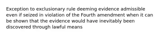 Exception to exclusionary rule deeming evidence admissible even if seized in violation of the Fourth amendment when it can be shown that the evidence would have inevitably been discovered through lawful means