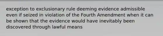 exception to exclusionary rule deeming evidence admissible even if seized in violation of the Fourth Amendment when it can be shown that the evidence would have inevitably been discovered through lawful means