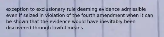 exception to exclusionary rule deeming evidence admissible even if seized in violation of the fourth amendment when it can be shown that the evidence would have inevitably been discovered through lawful means