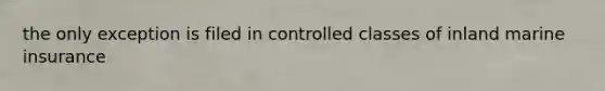 the only exception is filed in controlled classes of inland marine insurance