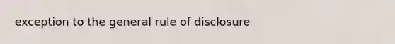 exception to the general rule of disclosure