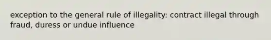 exception to the general rule of illegality: contract illegal through fraud, duress or undue influence