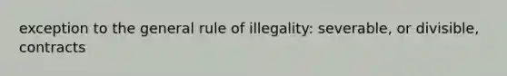 exception to the general rule of illegality: severable, or divisible, contracts