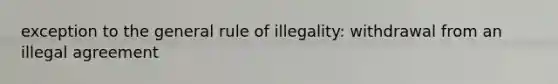 exception to the general rule of illegality: withdrawal from an illegal agreement