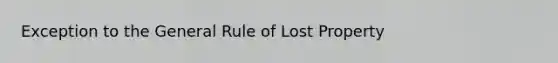 Exception to the General Rule of Lost Property