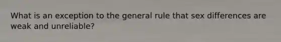 What is an exception to the general rule that sex differences are weak and unreliable?